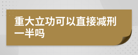 重大立功可以直接减刑一半吗