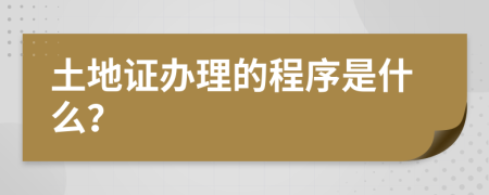 土地证办理的程序是什么？