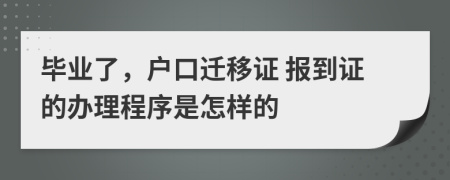 毕业了，户口迁移证 报到证的办理程序是怎样的