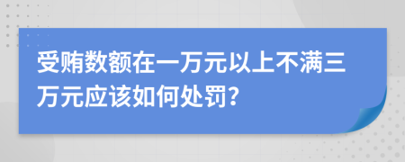 受贿数额在一万元以上不满三万元应该如何处罚？