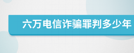 六万电信诈骗罪判多少年