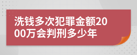 洗钱多次犯罪金额2000万会判刑多少年