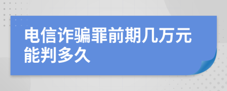 电信诈骗罪前期几万元能判多久