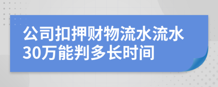 公司扣押财物流水流水30万能判多长时间