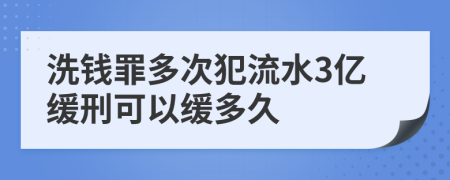 洗钱罪多次犯流水3亿缓刑可以缓多久