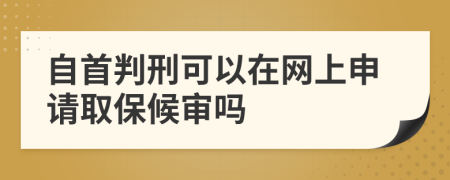 自首判刑可以在网上申请取保候审吗