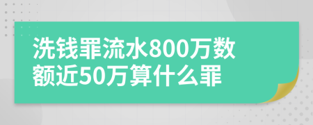 洗钱罪流水800万数额近50万算什么罪