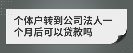 个体户转到公司法人一个月后可以贷款吗