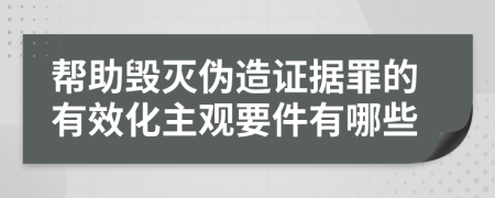 帮助毁灭伪造证据罪的有效化主观要件有哪些