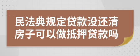 民法典规定贷款没还清房子可以做抵押贷款吗