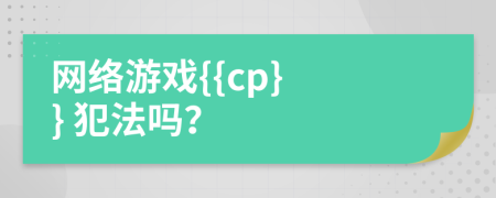 网络游戏{{cp} } 犯法吗？