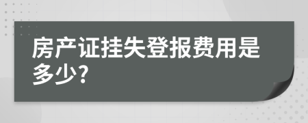 房产证挂失登报费用是多少?