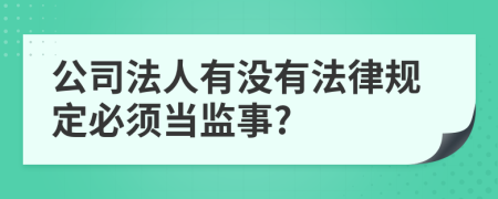 公司法人有没有法律规定必须当监事?