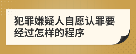 犯罪嫌疑人自愿认罪要经过怎样的程序