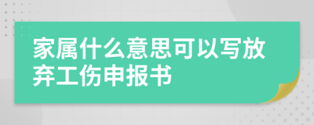 家属什么意思可以写放弃工伤申报书