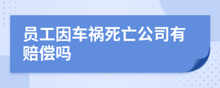 员工因车祸死亡公司有赔偿吗