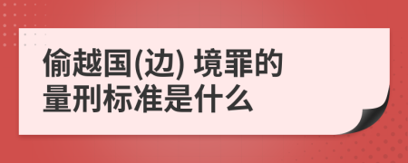 偷越国(边) 境罪的量刑标准是什么