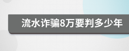 流水诈骗8万要判多少年
