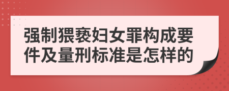 强制猥亵妇女罪构成要件及量刑标准是怎样的