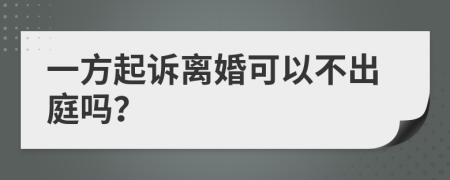 一方起诉离婚可以不出庭吗？