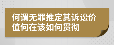 何谓无罪推定其诉讼价值何在该如何贯彻