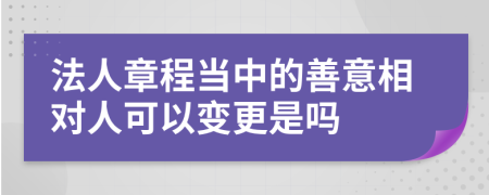 法人章程当中的善意相对人可以变更是吗