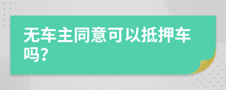 无车主同意可以抵押车吗？