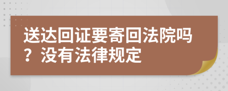 送达回证要寄回法院吗？没有法律规定