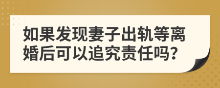 如果发现妻子出轨等离婚后可以追究责任吗？