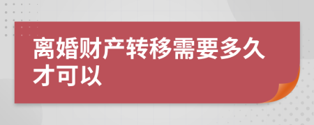 离婚财产转移需要多久才可以