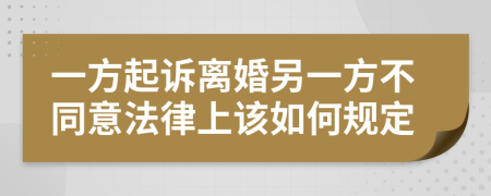 一方起诉离婚另一方不同意法律上该如何规定