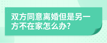 双方同意离婚但是另一方不在家怎么办?