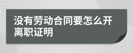 没有劳动合同要怎么开离职证明