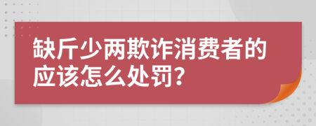 缺斤少两欺诈消费者的应该怎么处罚？