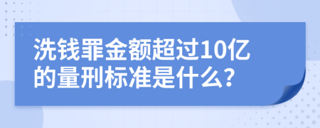 洗钱罪金额超过10亿的量刑标准是什么？