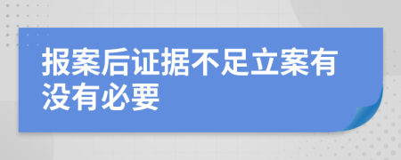 报案后证据不足立案有没有必要