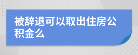 被辞退可以取出住房公积金么