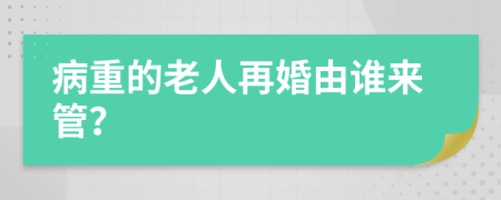 病重的老人再婚由谁来管？