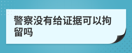 警察没有给证据可以拘留吗