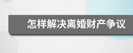 怎样解决离婚财产争议