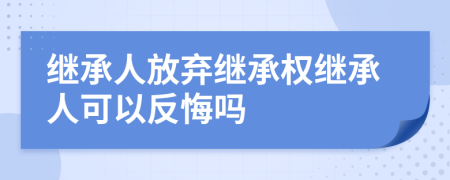 继承人放弃继承权继承人可以反悔吗