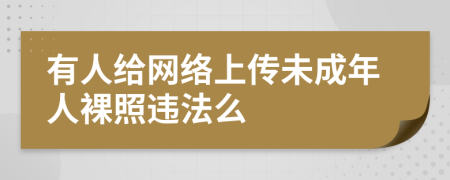 有人给网络上传未成年人裸照违法么