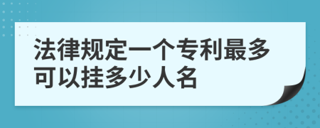 法律规定一个专利最多可以挂多少人名