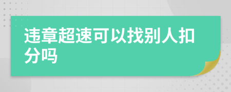 违章超速可以找别人扣分吗