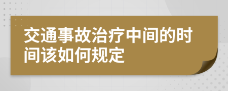 交通事故治疗中间的时间该如何规定