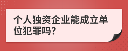 个人独资企业能成立单位犯罪吗?