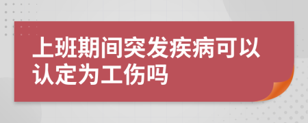 上班期间突发疾病可以认定为工伤吗