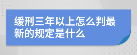 缓刑三年以上怎么判最新的规定是什么