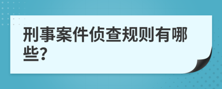 刑事案件侦查规则有哪些？