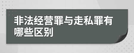 非法经营罪与走私罪有哪些区别